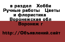  в раздел : Хобби. Ручные работы » Цветы и флористика . Воронежская обл.,Воронеж г.